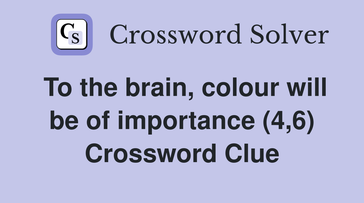 To the brain, colour will be of importance (4,6) Crossword Clue