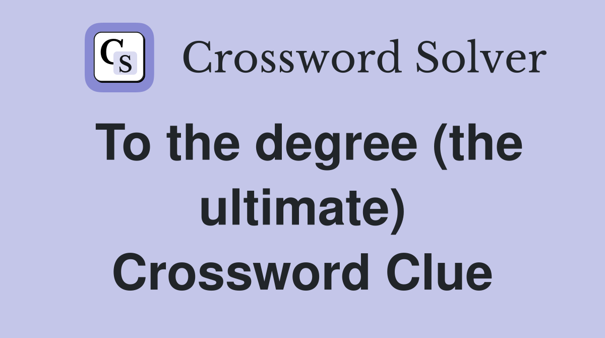 To the degree (the ultimate) Crossword Clue