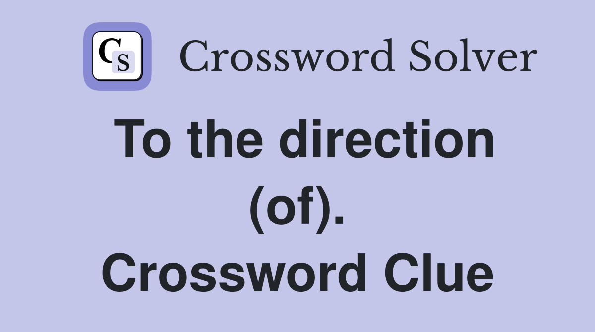 To the direction (of). Crossword Clue