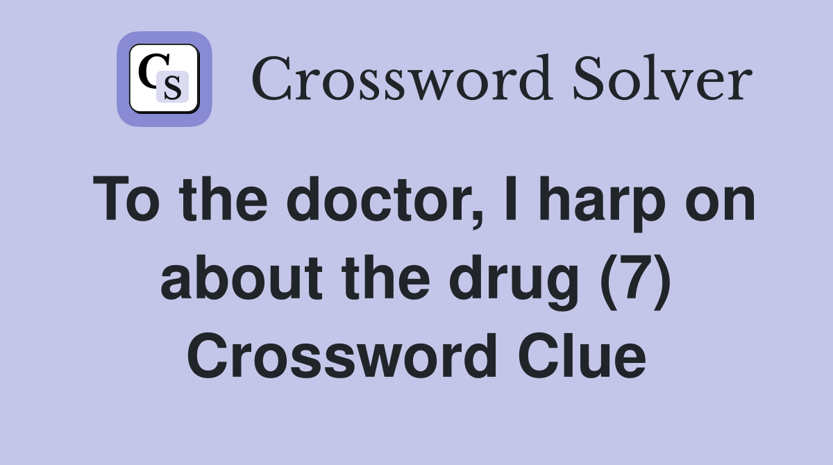 To the doctor, I harp on about the drug (7) Crossword Clue