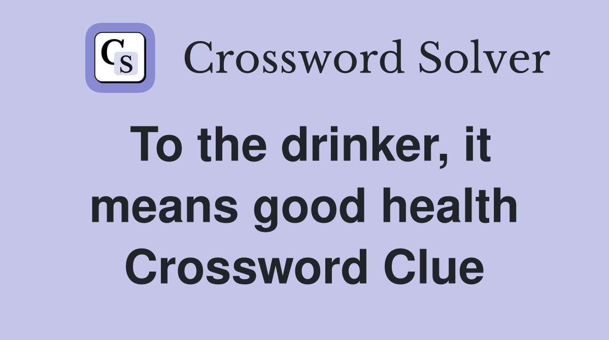 To the drinker, it means good health Crossword Clue
