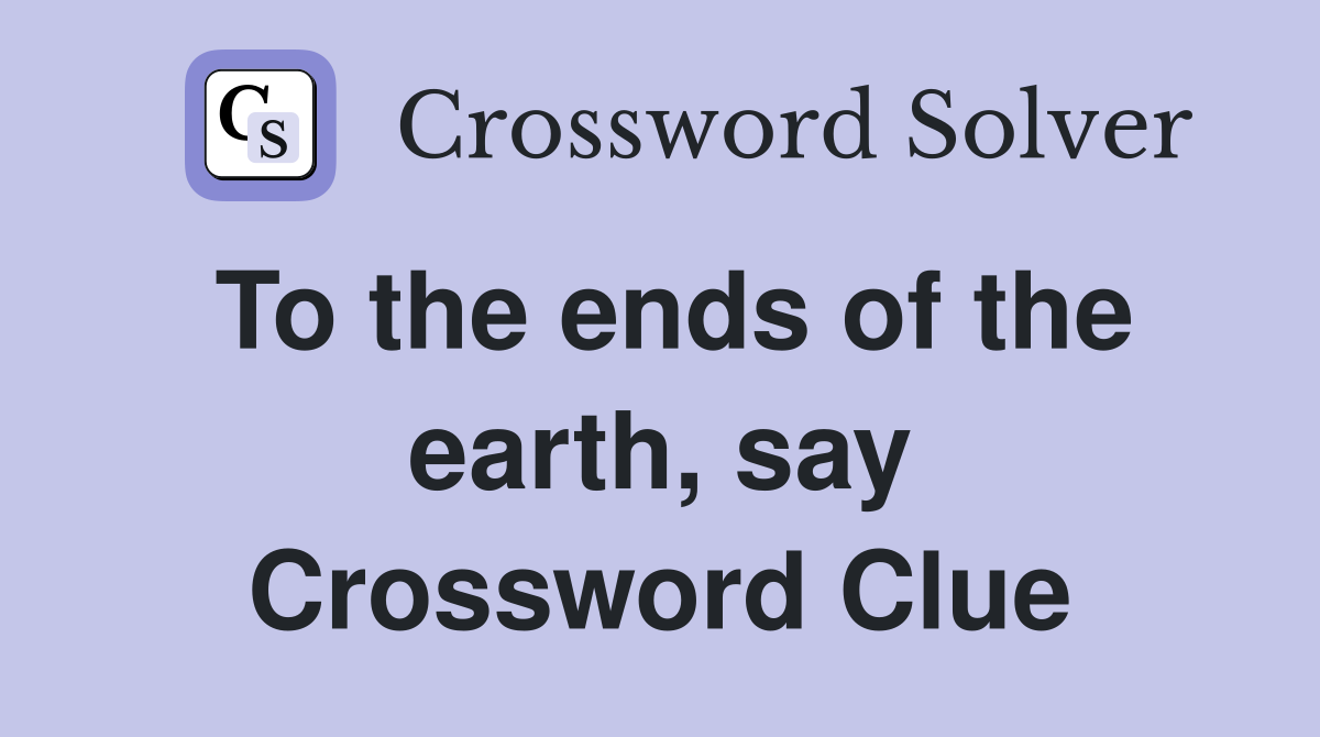 To the ends of the earth, say Crossword Clue