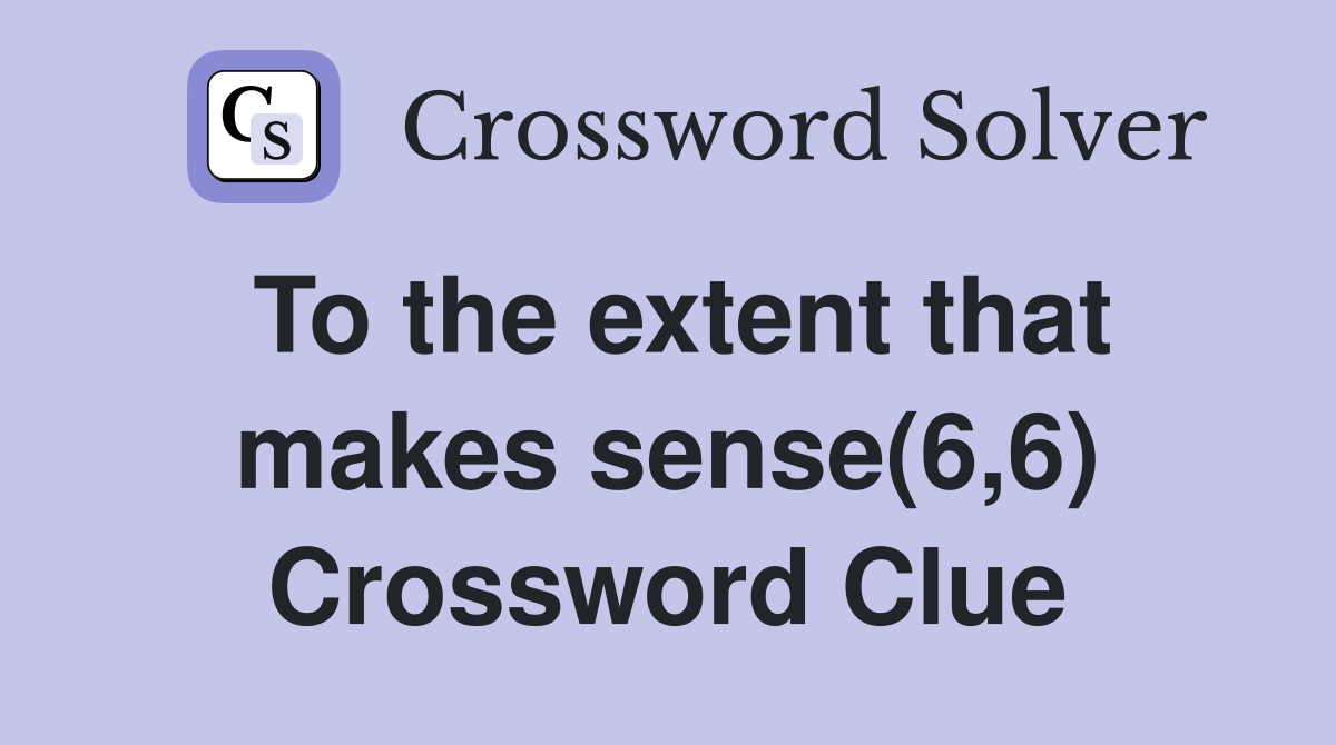 To the extent that makes sense(6,6) Crossword Clue