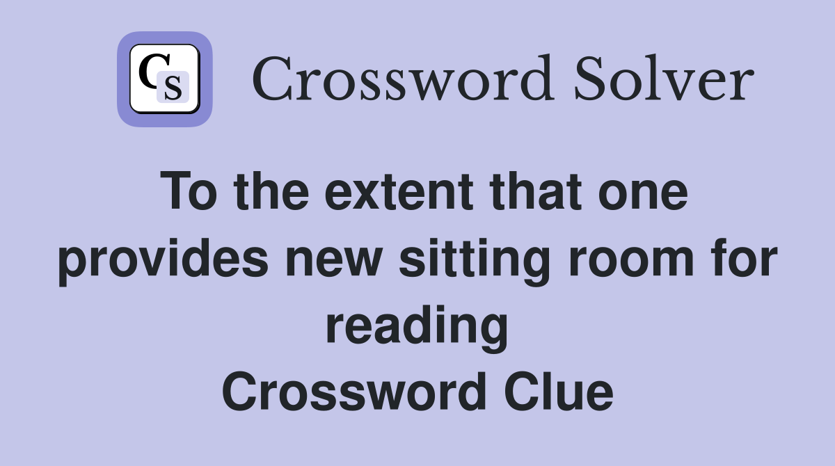 To the extent that one provides new sitting room for reading Crossword Clue
