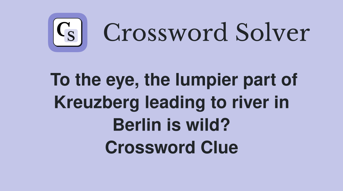 To the eye, the lumpier part of Kreuzberg leading to river in Berlin is wild? Crossword Clue