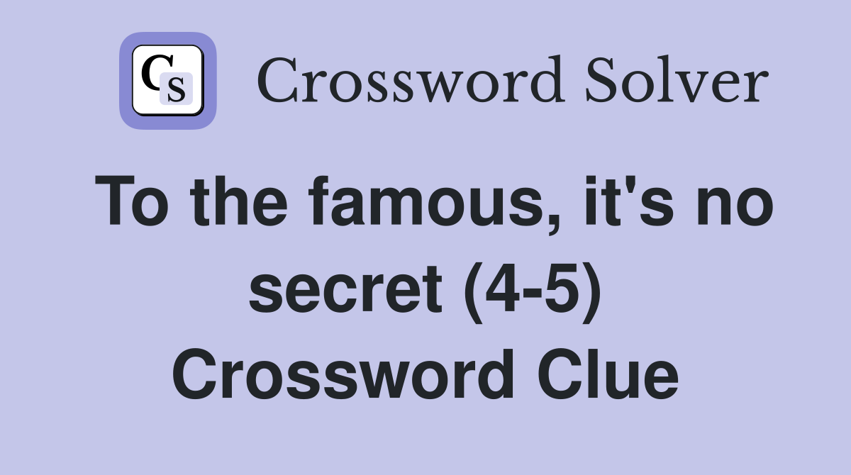 To the famous, it's no secret (4-5) Crossword Clue