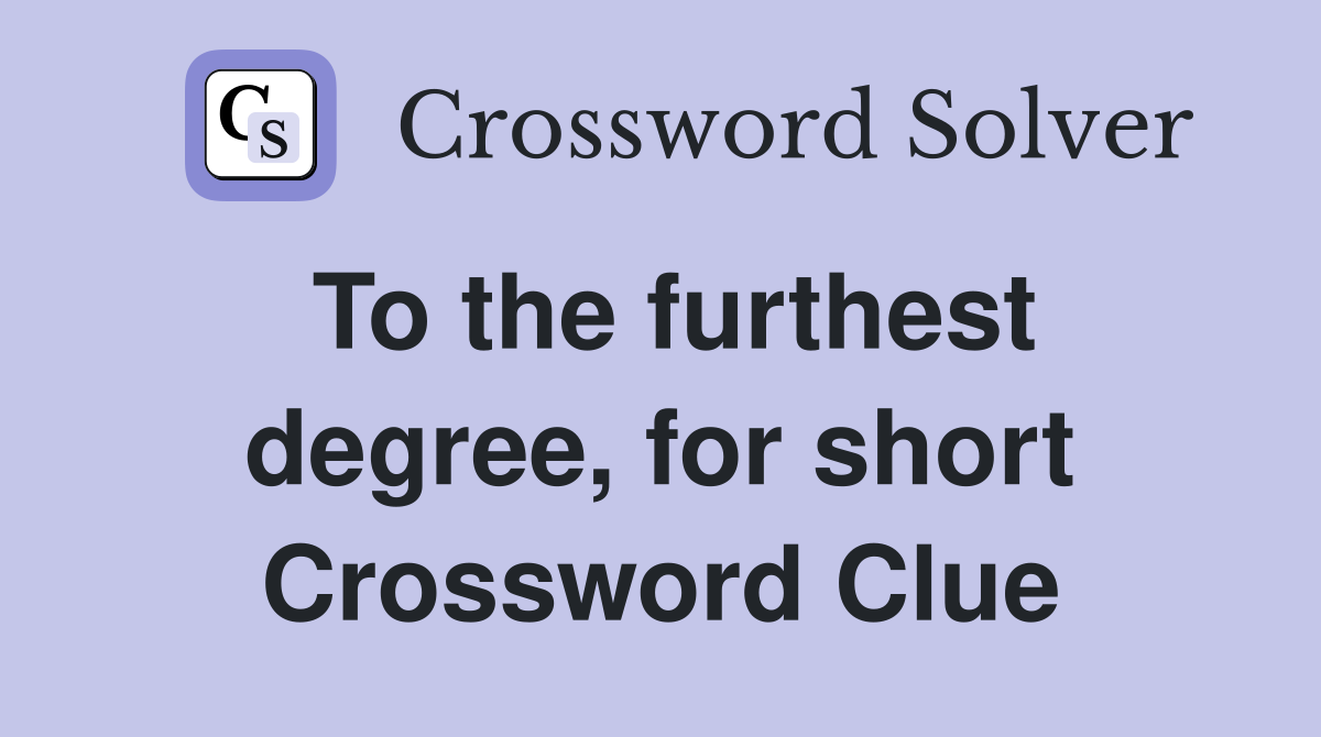 To the furthest degree, for short Crossword Clue