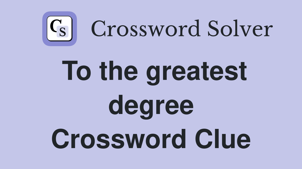 To the greatest degree Crossword Clue
