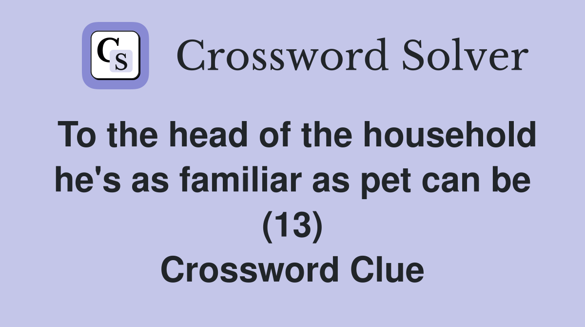To the head of the household he's as familiar as pet can be (13) Crossword Clue