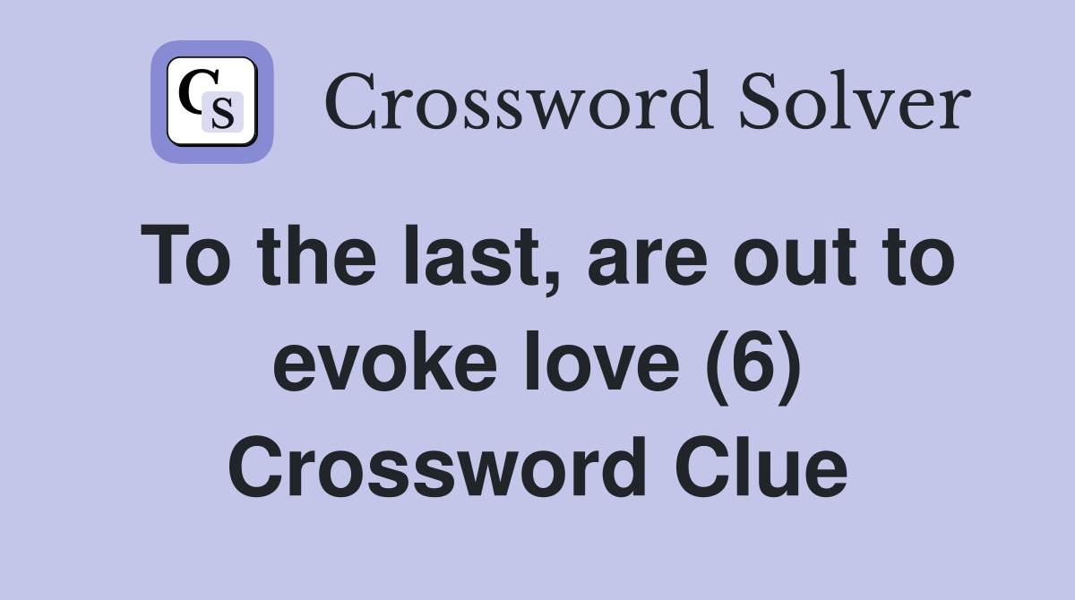 To the last, are out to evoke love (6) Crossword Clue