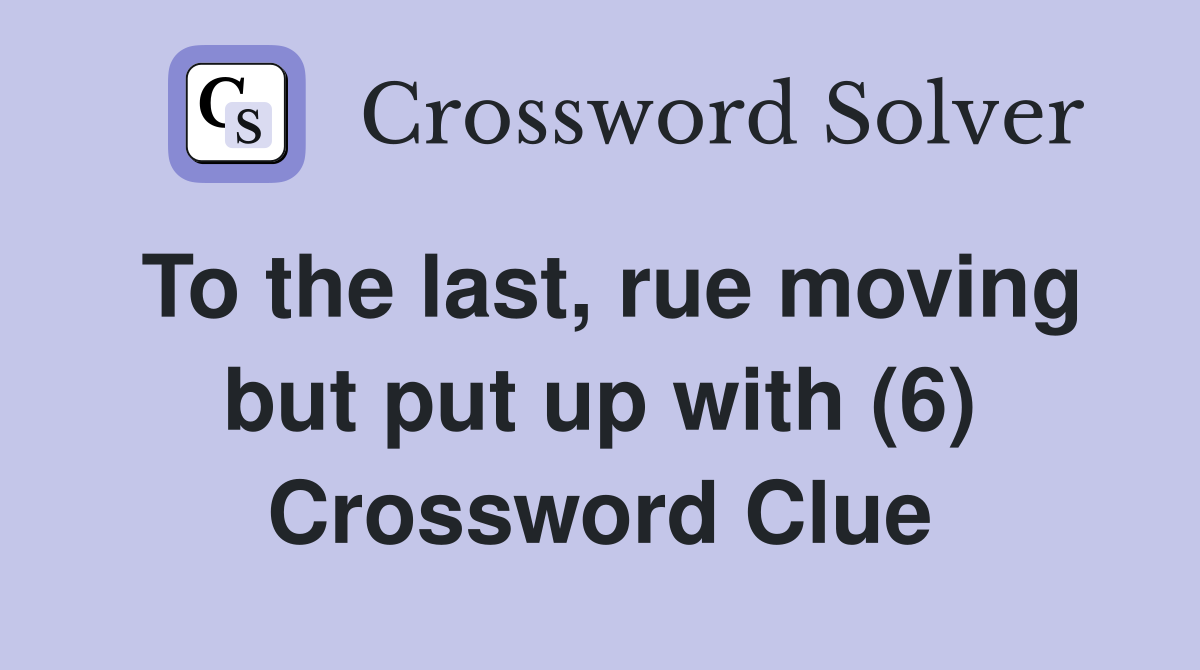 To the last, rue moving but put up with (6) Crossword Clue