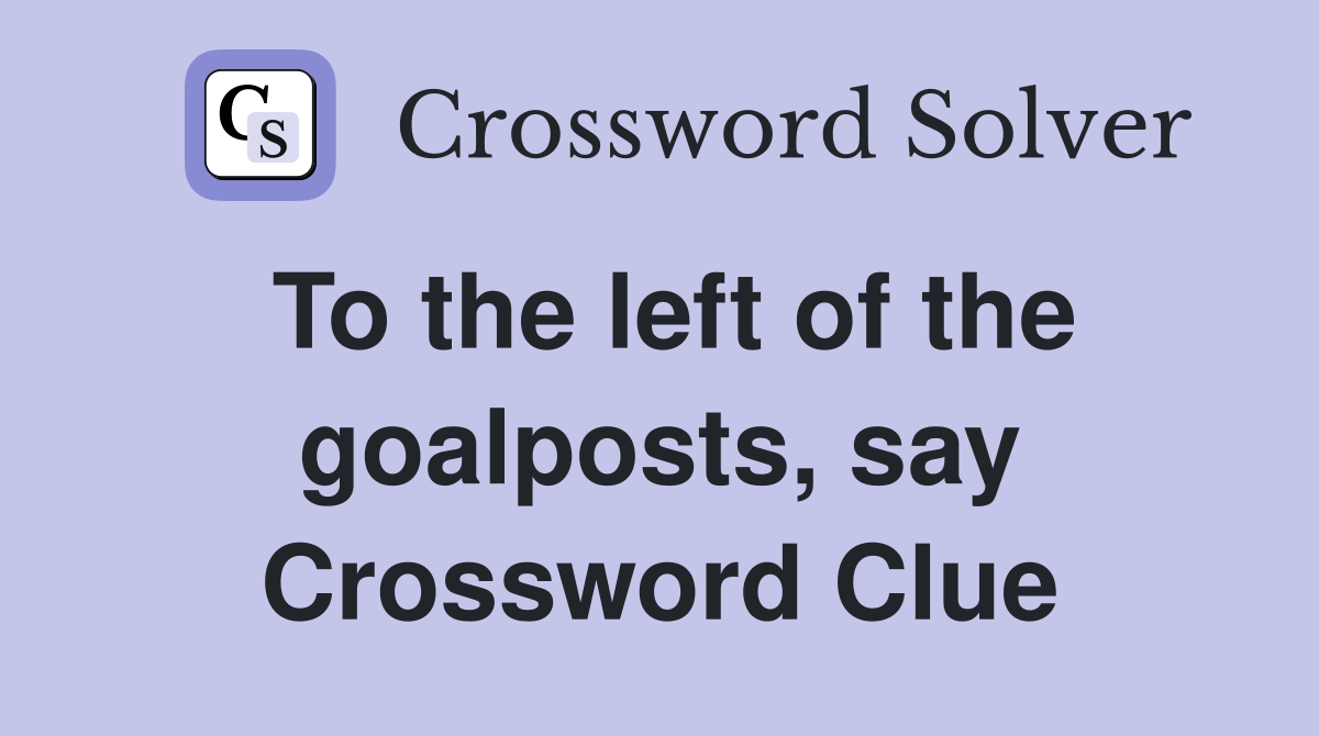 To the left of the goalposts, say Crossword Clue