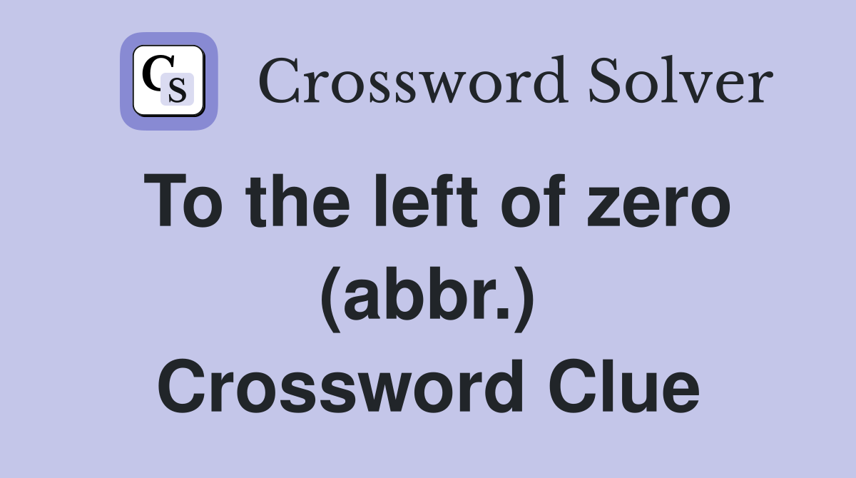 To the left of zero (abbr.) Crossword Clue