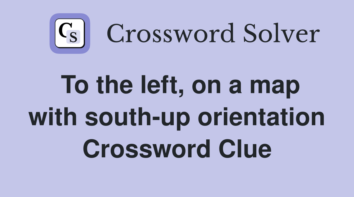 To the left, on a map with south-up orientation Crossword Clue