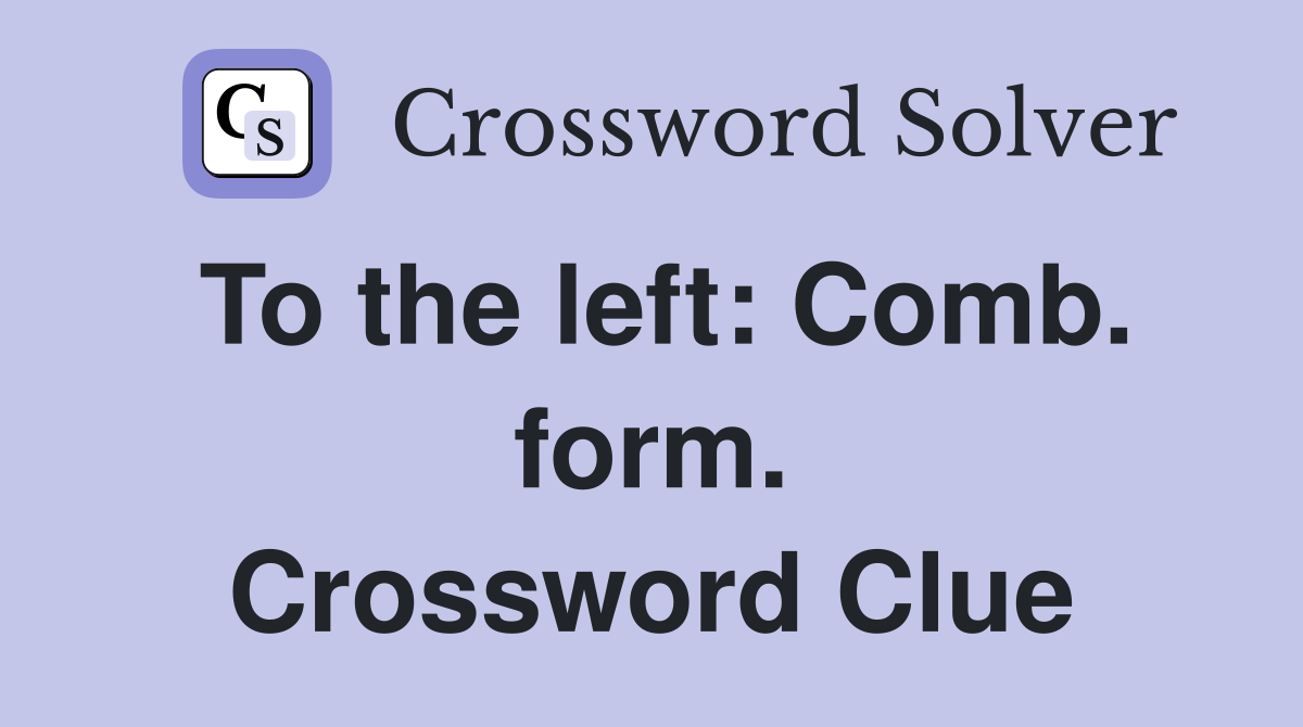 To the left: Comb. form. Crossword Clue