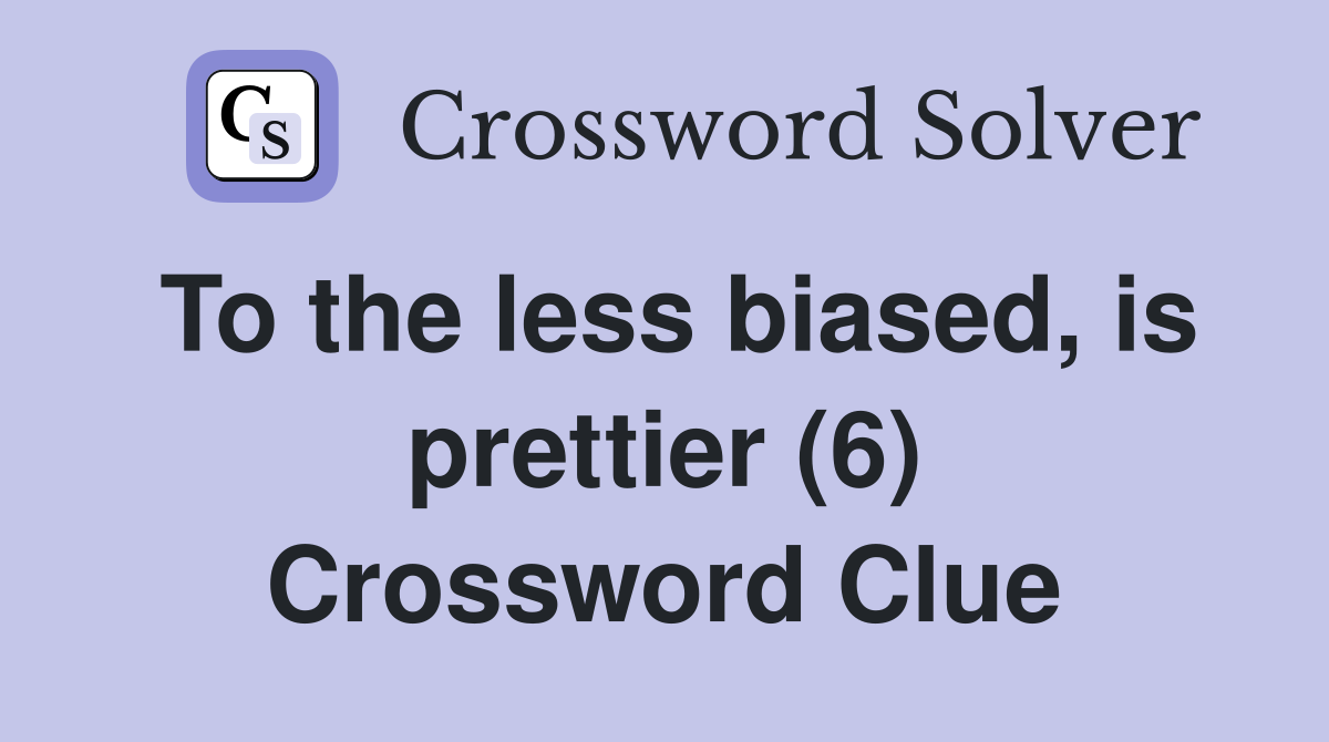 To the less biased, is prettier (6) Crossword Clue