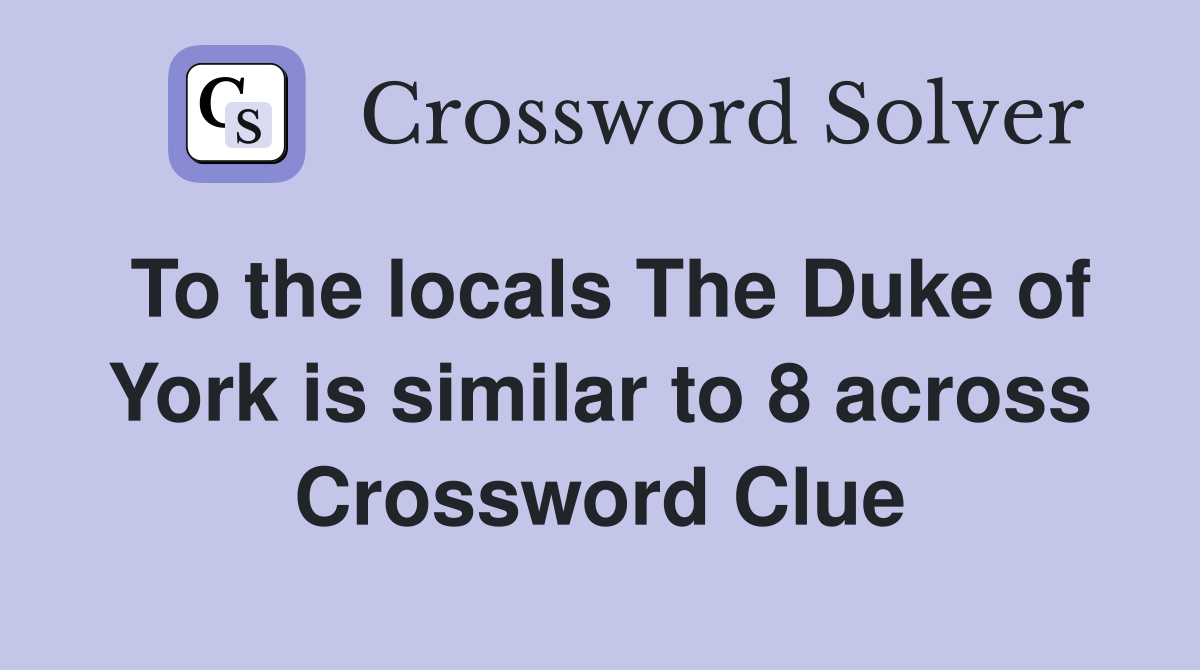 To the locals The Duke of York is similar to 8 across Crossword Clue