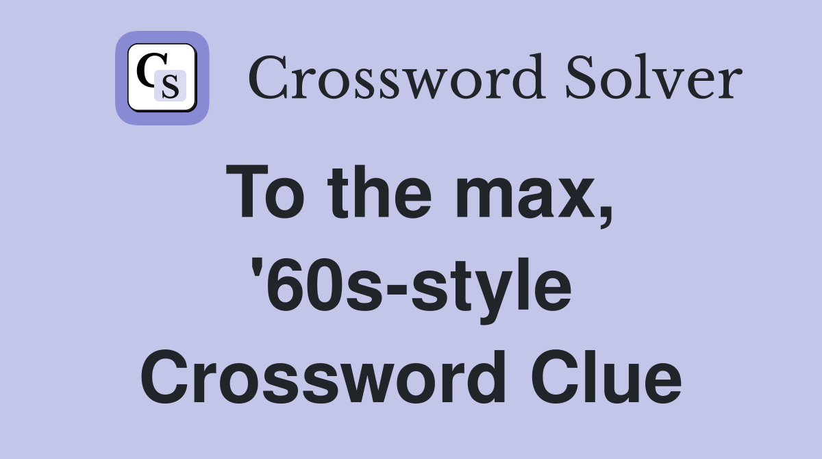 To the max, '60s-style Crossword Clue