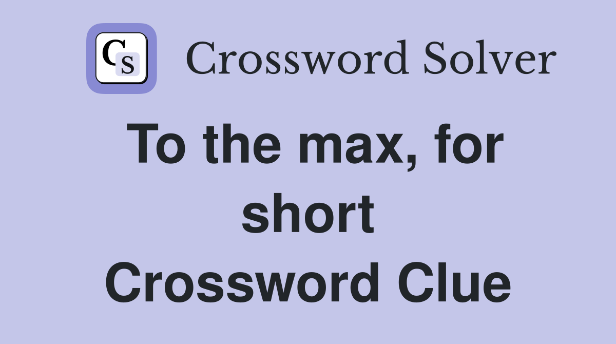 To the max, for short Crossword Clue