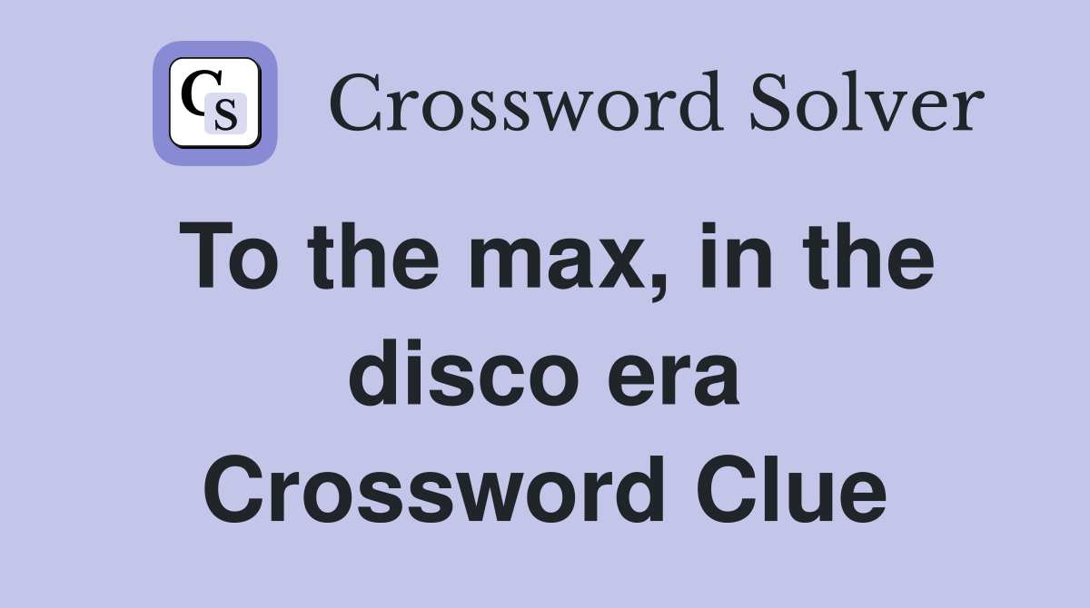 To the max, in the disco era Crossword Clue