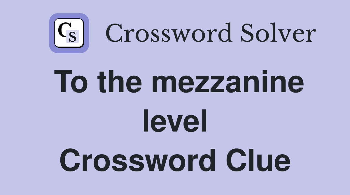 To the mezzanine level Crossword Clue