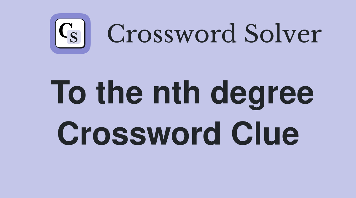 To the nth degree Crossword Clue