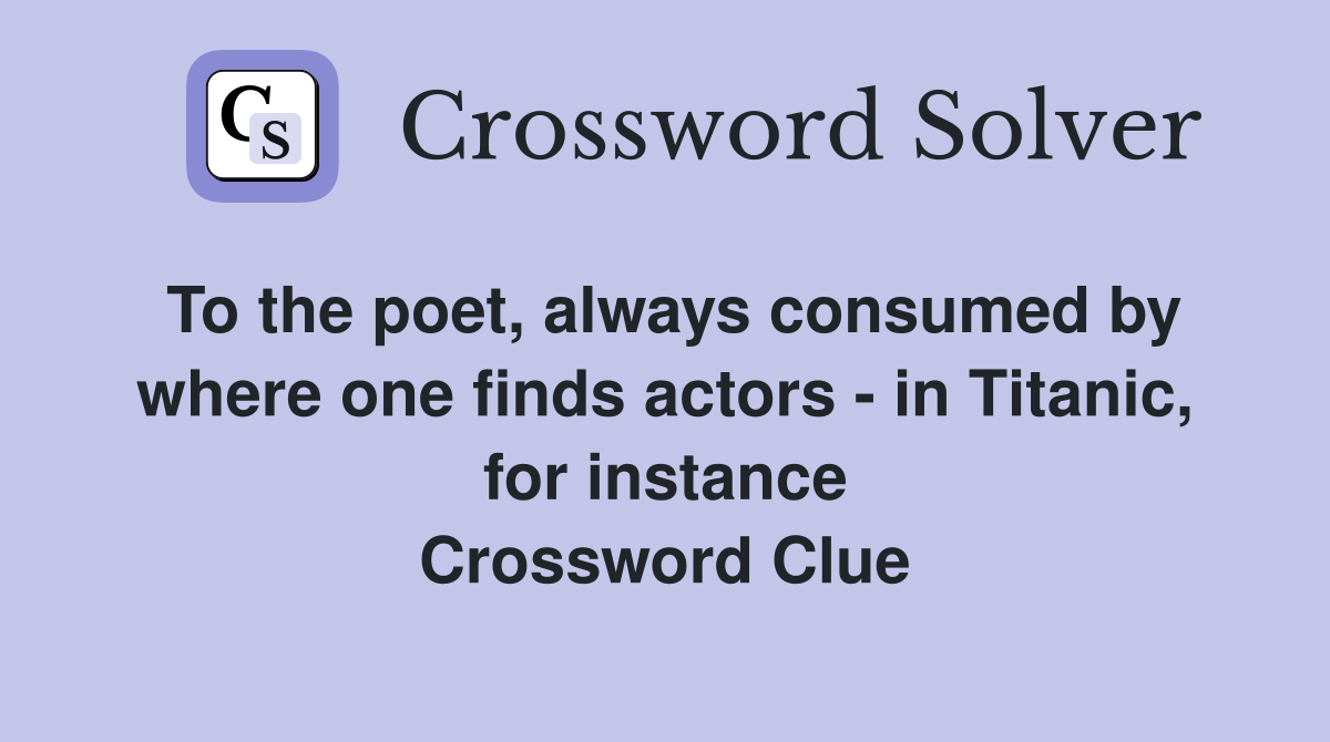 To the poet, always consumed by where one finds actors - in Titanic, for instance Crossword Clue