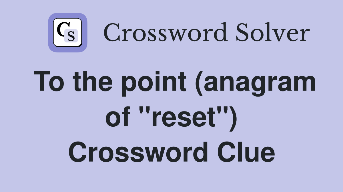 To the point (anagram of "reset") Crossword Clue