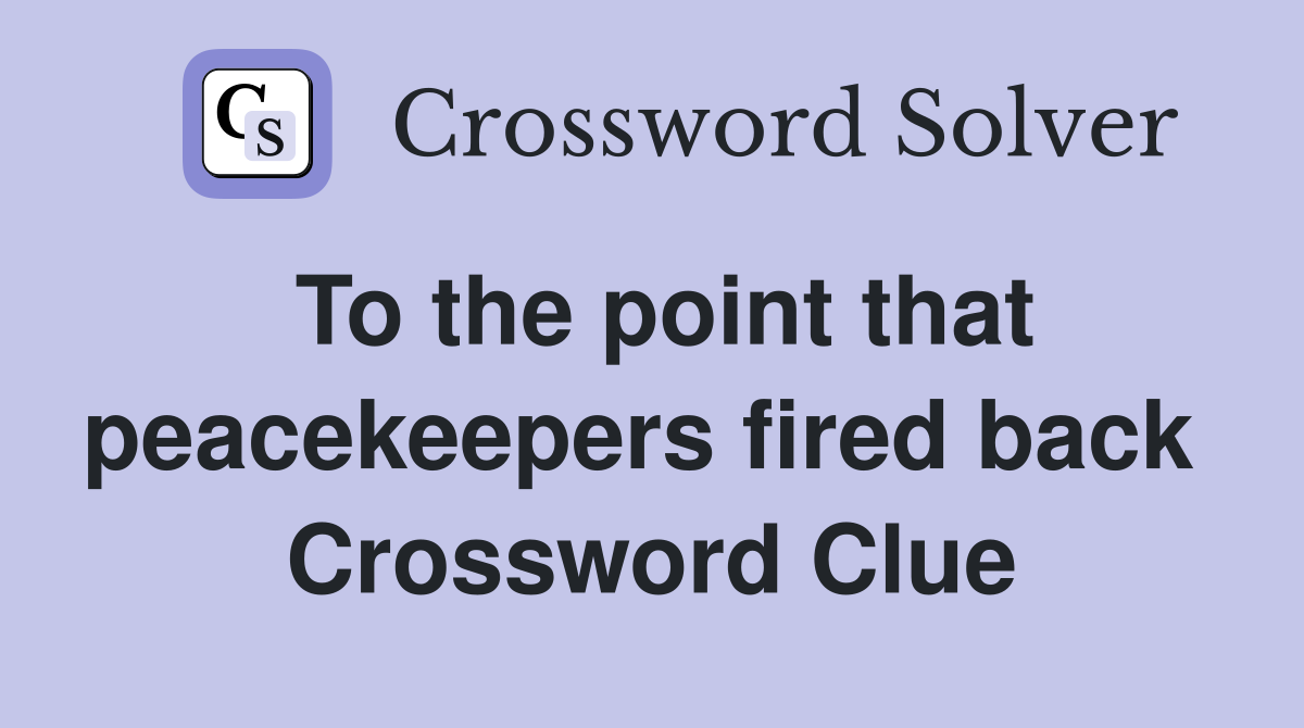 To the point that peacekeepers fired back  Crossword Clue