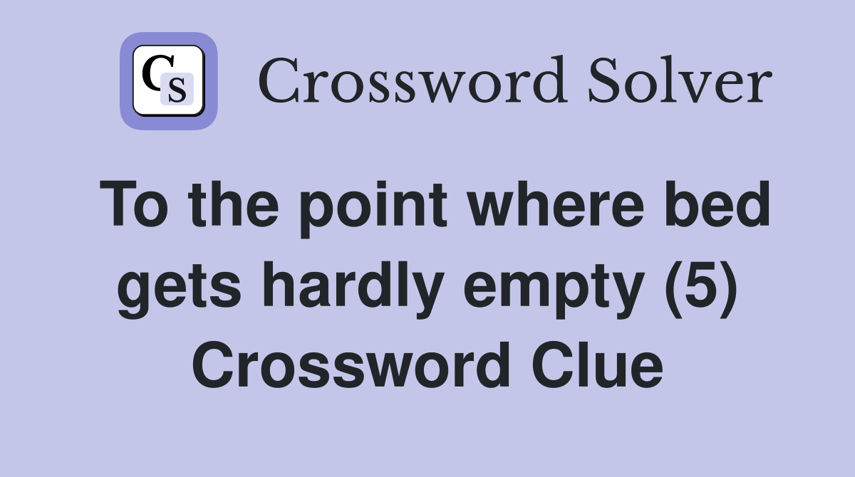 To the point where bed gets hardly empty (5) Crossword Clue
