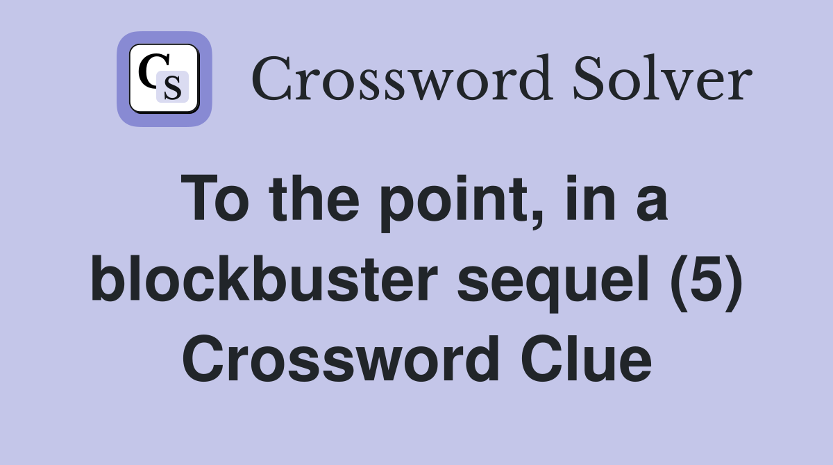To the point, in a blockbuster sequel (5) Crossword Clue