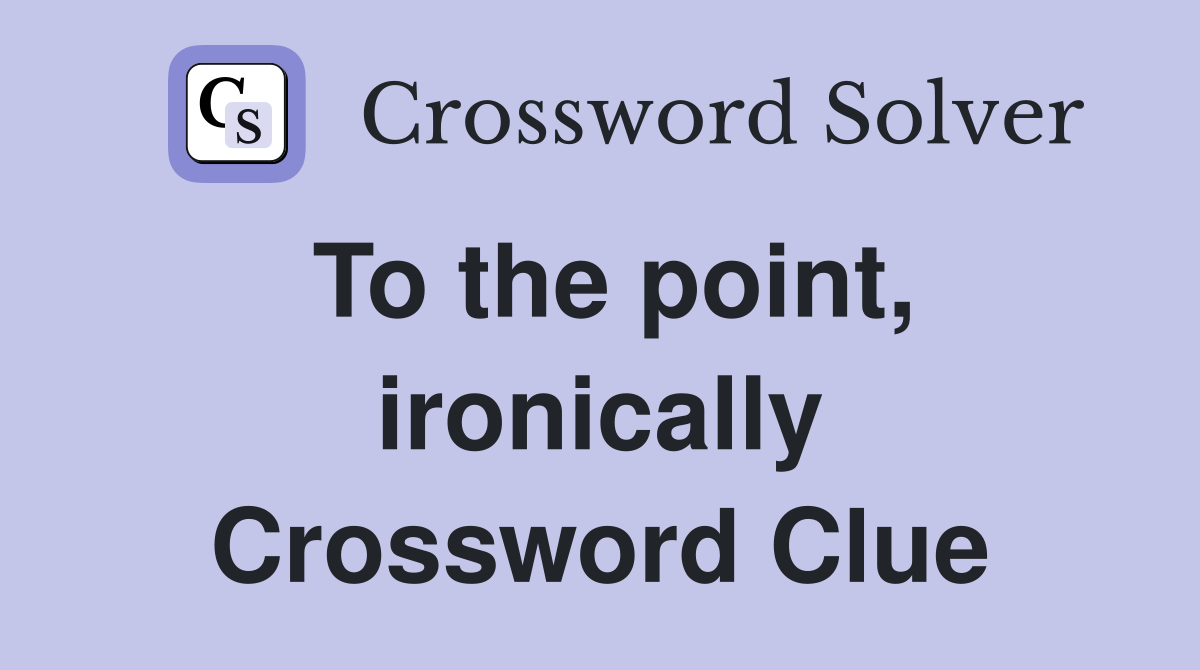 To the point, ironically Crossword Clue