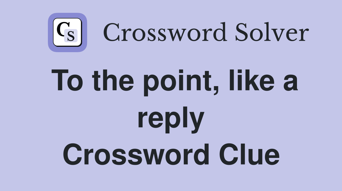 To the point, like a reply Crossword Clue