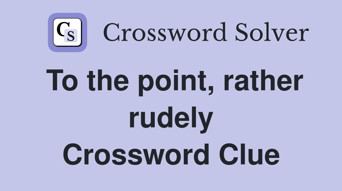 To the point, rather rudely Crossword Clue