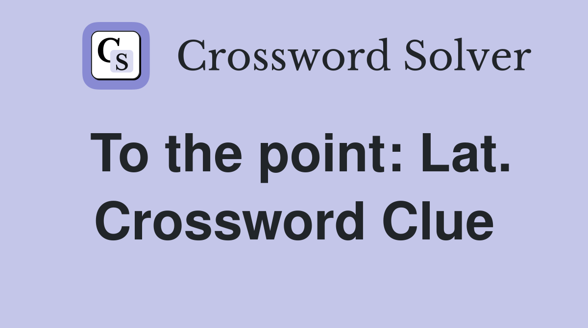 To the point: Lat. Crossword Clue