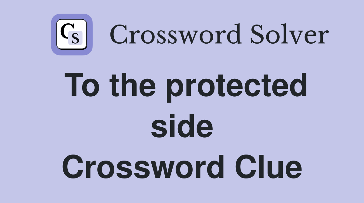 To the protected side Crossword Clue