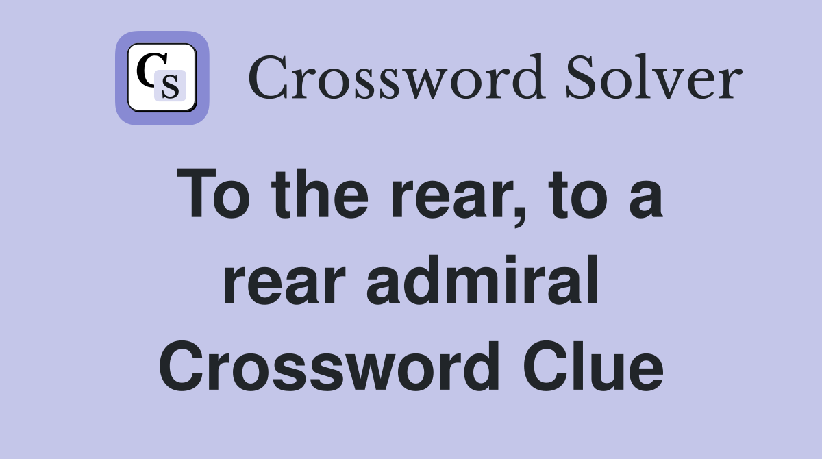 To the rear, to a rear admiral Crossword Clue