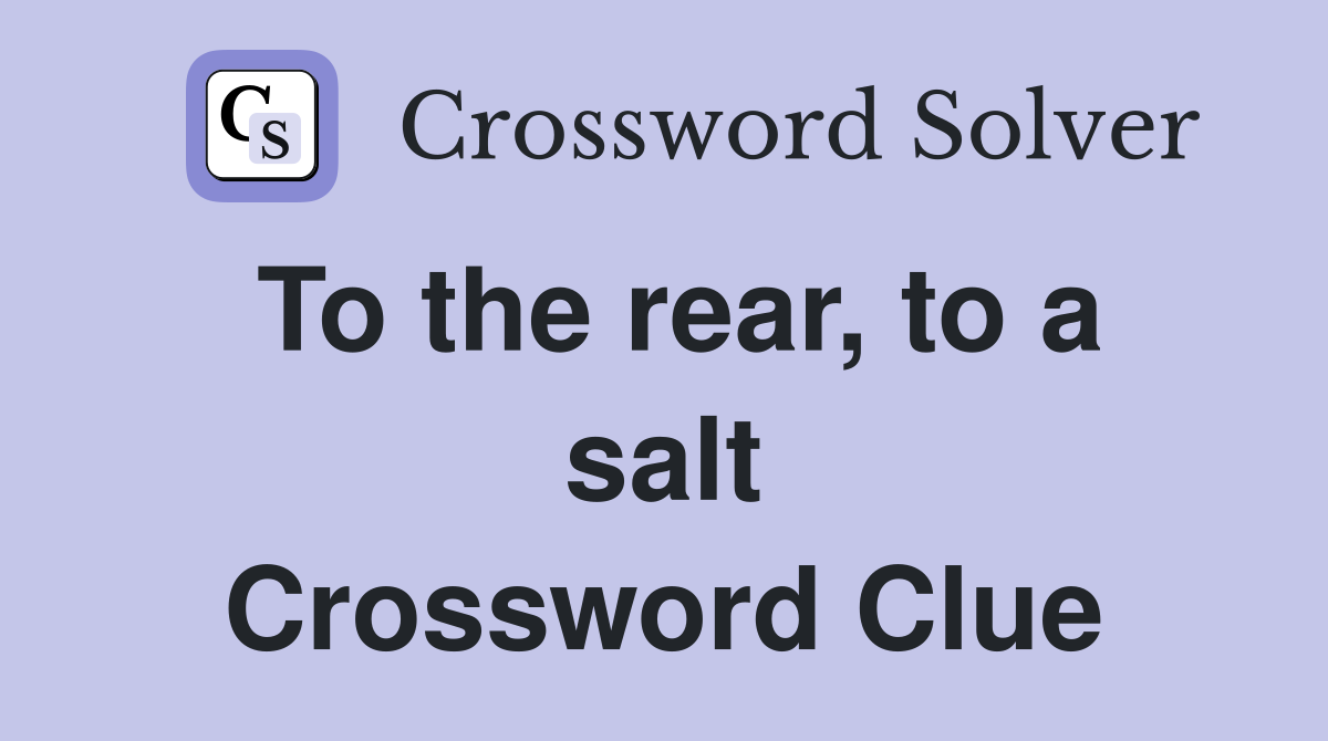 To the rear, to a salt Crossword Clue