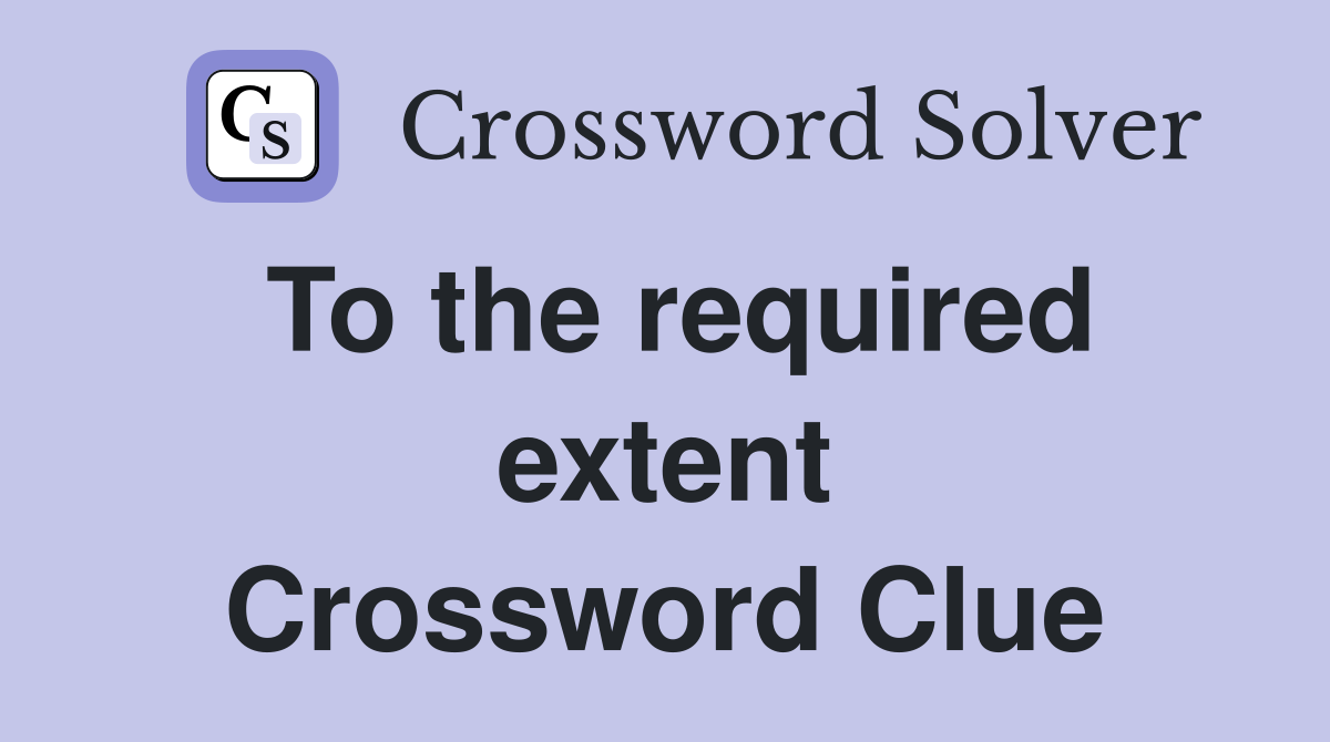 To the required extent Crossword Clue