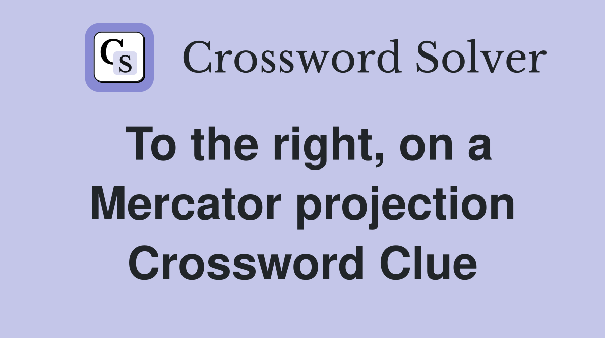 To the right, on a Mercator projection Crossword Clue