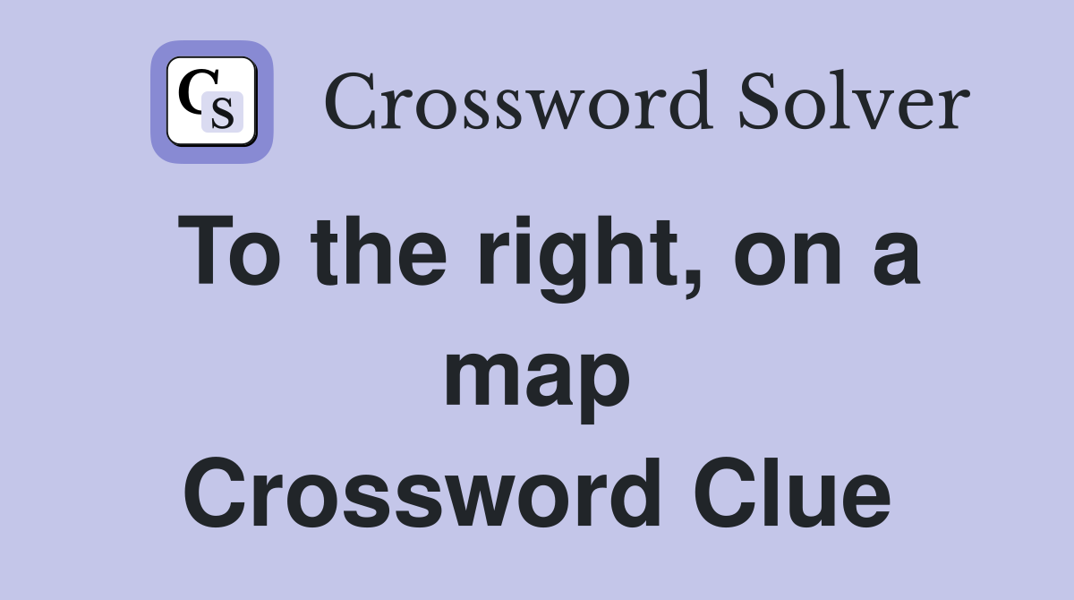 To the right, on a map Crossword Clue