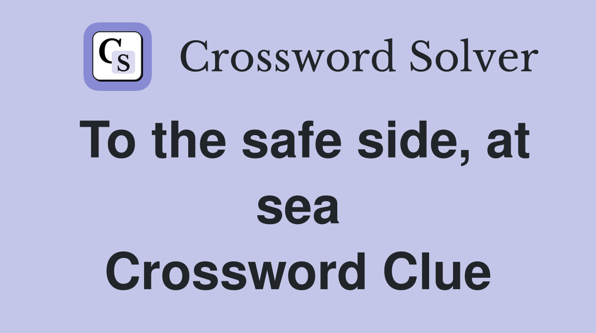 To the safe side, at sea Crossword Clue