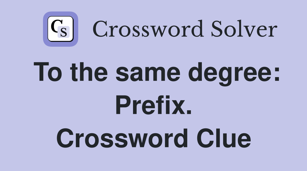 To the same degree: Prefix. Crossword Clue