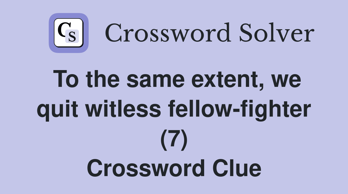 To the same extent, we quit witless fellow-fighter (7) Crossword Clue