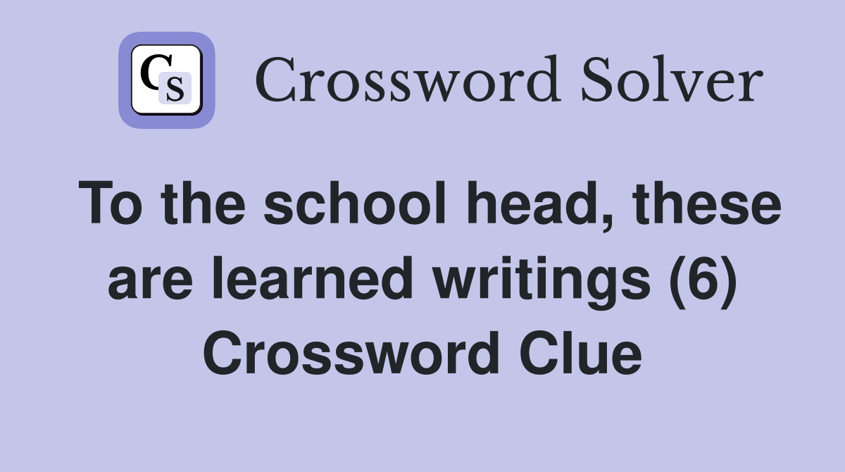To the school head, these are learned writings (6) Crossword Clue