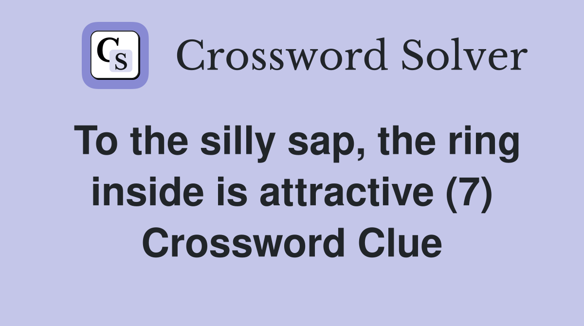 To the silly sap, the ring inside is attractive (7) Crossword Clue
