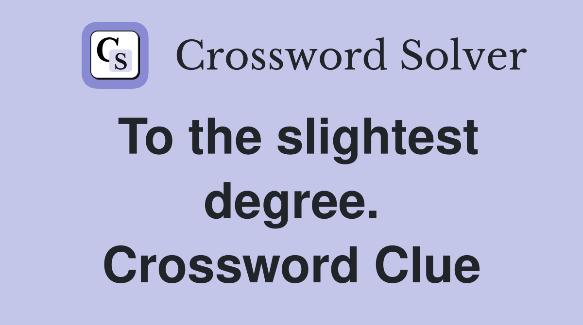 To the slightest degree. Crossword Clue