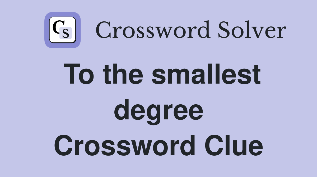 To the smallest degree Crossword Clue