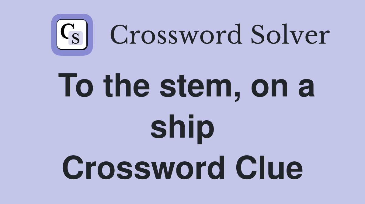To the stem, on a ship Crossword Clue
