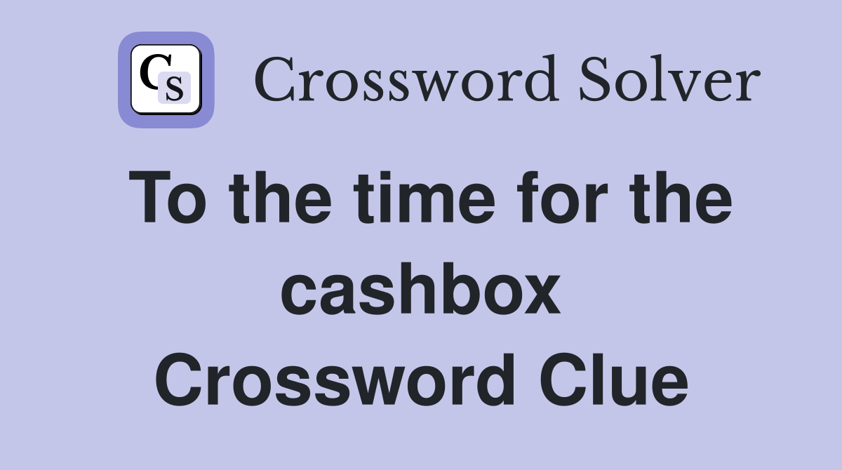To the time for the cashbox Crossword Clue